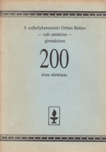 Fekete J�nos (szerk.) - A sz�kelykereszt�ri Orb�n Bal�zs - volt unit�rius - gimn�zium 200 �ves t�rt�nete