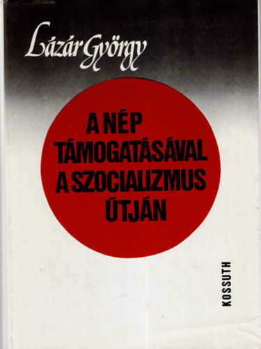 Lázár György - A nép támogatásával a szocializmus útján- Válogatott beszédek és cikkek 1971-1983