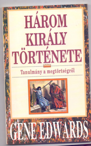 Gene Edwards - Hrom kirly trtnete - Tanulmny a megtrtsgrl
