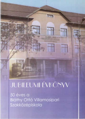 Magyari Istvn - Jubileumi vknyv - 50 ves a Blthy Ott Villamosipari Szakkzpiskola