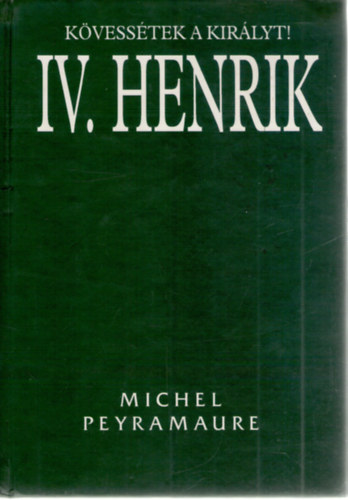 Michel Peyramaure - Kvesstek a kirlyt! - IV. Henrik