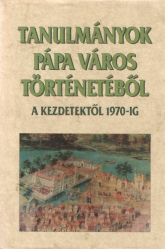 P�l�skei Ferenc - Tanulm�nyok P�pa v�ros t�rt�net�b�l - A kezdetekt�l 1970-ig