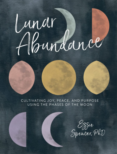 Ezzie Spencer, PhD - Lunar Abundance: Cultivating Joy, Peace, and Purpose Using the Phases of the Moon