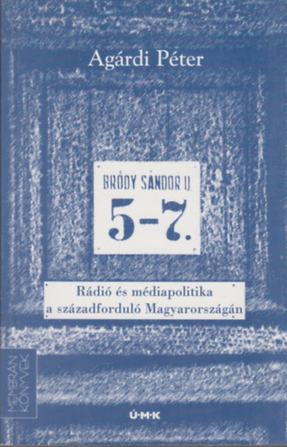 Agárdi Péter - Bródy Sándor utca 5-7. - Rádió és médiapolitika a századforduló Magyarországán