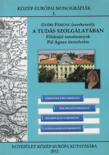 Gyri Ferenc (szerk.) - A tuds szolglatban - Fldrajzi tanulmnyok Pl gnes tiszteletre (Kzp-Eurpai Monogrfik 5.)