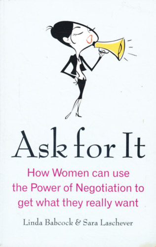 Sara Laschever, Linda Babcock - Ask For It. How Women can use the Power of Negotiation to get what they really want