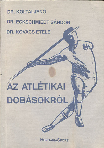 Dr.Koltai Jen, Dr.Eckschmiedt Sndor, Dr.Kovcs Etele - Az atltikai dobsokrl (Dediklt)