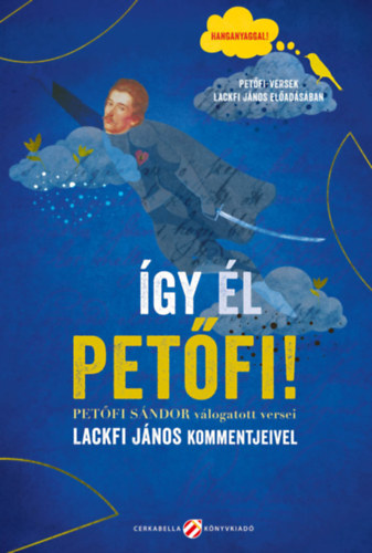 Lackfi J�nos, Pet�fi S�ndor - �gy �l Pet�fi! - Pet�fi S�ndor v�logatott versei Lackfi J�nos kommentjeivel