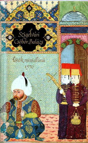 Szakály Ferenc - Szigetvári Csöbör Balázs török miniatúrái 1570