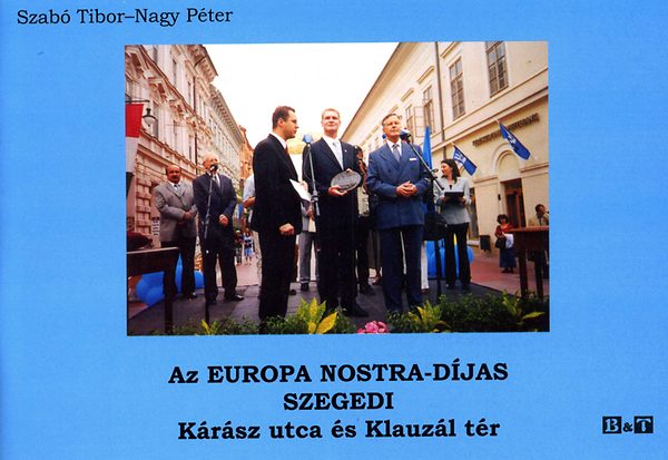 Nagy P�ter; Dr. Szab� Tibor - Az Europa Nostra-d�jas szegedi K�r�sz utca �s Klauz�l t�r