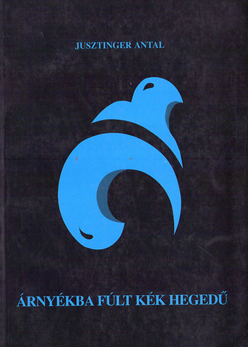 Jusztinger Antal - Árnyékba fúlt kék hegedű