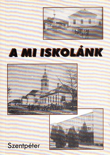 Vrbel Edit (sszell.) - A mi iskolnk - A szentpteri magyar oktatsgy fl vszzada