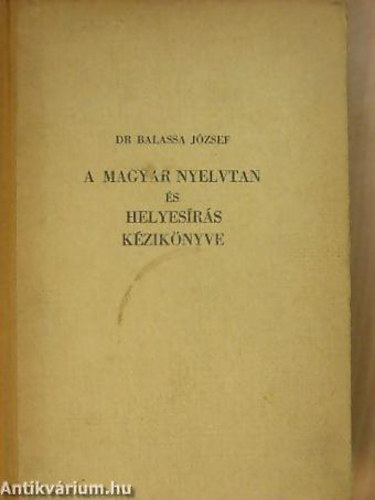 Dr. Balassa Jzsef - A magyar nyelvtan s helyesrs kziknyve KIS MAGYAR NYELVTAN/A HELYESRS SZABLYAI S SZTRA
