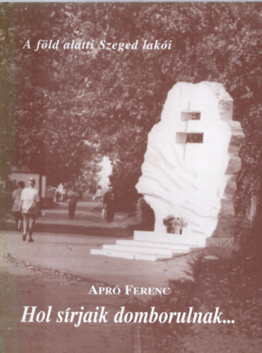 Apr Ferenc - Hol srjaik domborulnak.. - A fld alatti Szeged laki