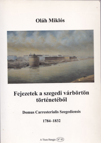 Oláh Miklós - Fejezetek a szegedi várbörtön történetéből 1784-1832