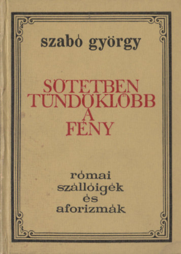 Szab Gyrgy (sszell.) - Sttben tndklbb a fny (Rmai szlligk s aforizmk)
