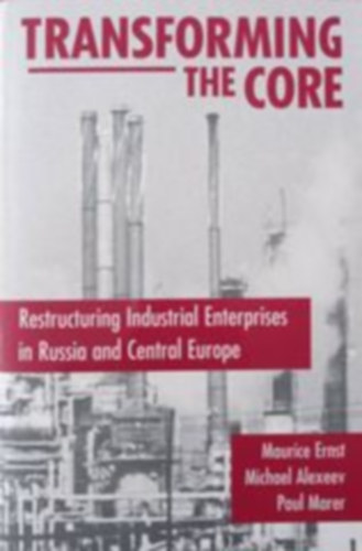 Maurice Ernst, Michael Alexeev, Paul Marer - Transforming The Core - Restructuring Industrial Enterprises in Russia and Central Europe