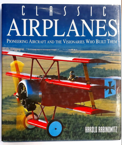 Rabinowitz, Harold - Classic Airplanes (Pioneering Aircraft and the Visionaries Who Built Them) (Klasszikus replgpek, angol nyelven)