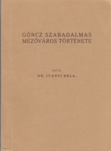 Iv�nyi B�la Dr. - G�ncz szabadalmas mez�v�ros t�rt�nete