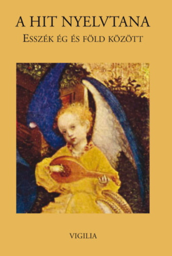 Bartusz-Dobosi L�szl�; Halmai Tam�s; Iancu Laura - A hit nyelvtana: Essz�k �g �s f�ld k�z�tt