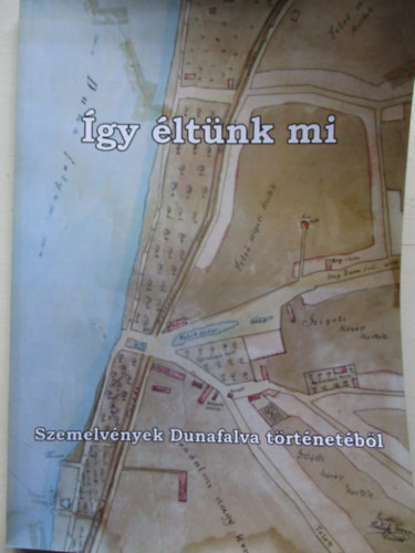 Kaszur Ferenc - �gy �lt�nk mi - Szemelv�nyek Dunafalva t�rt�net�b�l