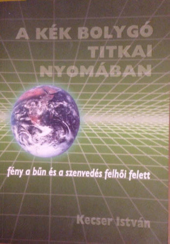 Kecser Istvn - A kk bolyg titkai nyomban III.- Fny a bn s a szenveds felhi felett