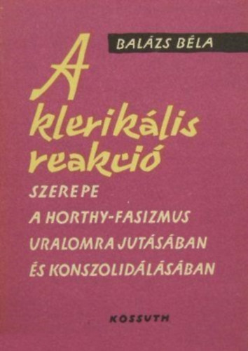 Balázs Béla - A klerikális reakció szerepe a Horthy-fasizmus uralomra jutásában...