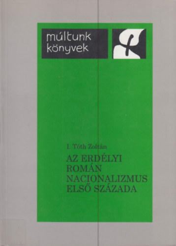 I. Tóth Zoltán - Az erdélyi román nacionalizmus első százada