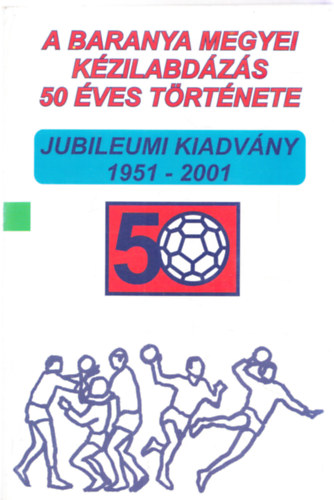 A baranya megyei kzilabdzs 50 ves trtnete (Jubileumi kiadvny 1951-2001)