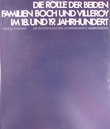 Therese Thomas - Die Rolle der beiden Familien Boch und Villeroy im 18. und 19. Jahrhundert. Die Entstehung des Unternehmens Villeroy&Boch