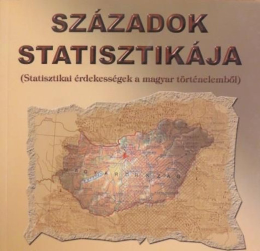Demnyn Lehel Zsuzsa (fel. szerk.), Holka Gyula (fel. szerk.) - Szzadok statisztikja (Statisztikai rdekessgek a magyar trtnelembl)