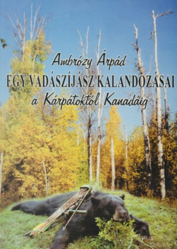 Ambrzy rpd - Egy vadszjsz kalandozsai a Krptoktl Kanadig