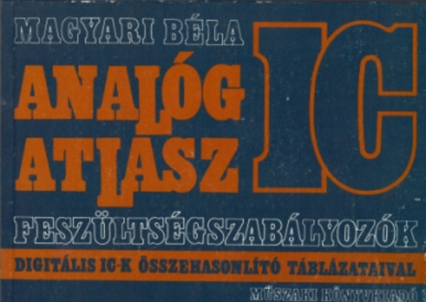 Magyari Béla - Analóg IC atlasz (feszültségszabályozók digit. IC-k összehas. tábl.)