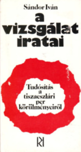 S�ndor Iv�n - A vizsg�lat iratai (Tud�s�t�s a Tiszaeszl�ri per k�r�lm�nyeir�l)