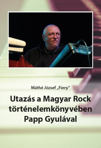 M�th� J�zsef,,fiery" - Utaz�s a Magyar Rock t�rt�nelemk�nyv�ben Papp Gyul�val