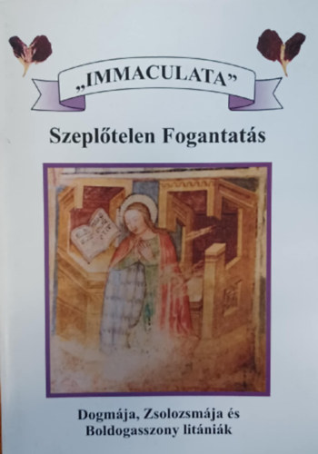 "Immaculata" - Szepl�telen fogantat�s - Dogm�ja, zsolozsm�ja �s boldogasszony lit�ni�k