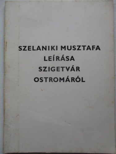 Thury József (szerk.) - Szelaniki Musztafa leírása Szigetvár ostromáról