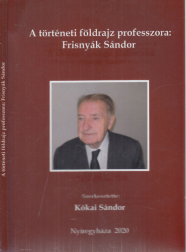 Kkai Sndor (szerk.) - A trtneti fldrajz professzora: Frisnyk Sndor