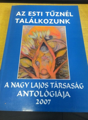 Gyimesi Lszl (szerk.) - Az esti tznl tallkozunk - a Nagy Lajos trsasg antalgija 2007