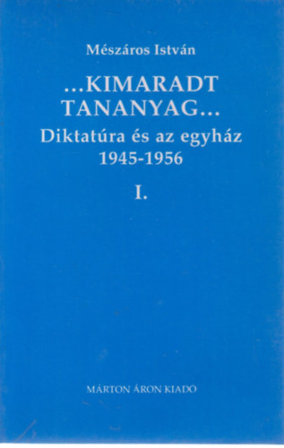 Mszros Istvn - ...Kimaradt tananyag... A diktatra s az egyhz 1. 1945-1956