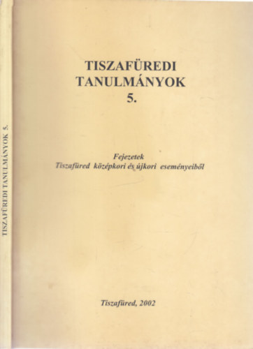 Szerkesztette: F�vessy Anik� - Tiszaf�redi tanulm�nyok 5. (Fejezetek Tiszaf�red k�z�pkori �s �jkori esem�nyeib�l)