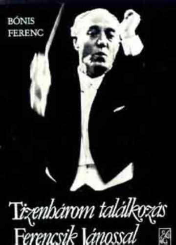 Bónis Ferenc - Tizenhárom találkozás Ferencsik Jánossal
