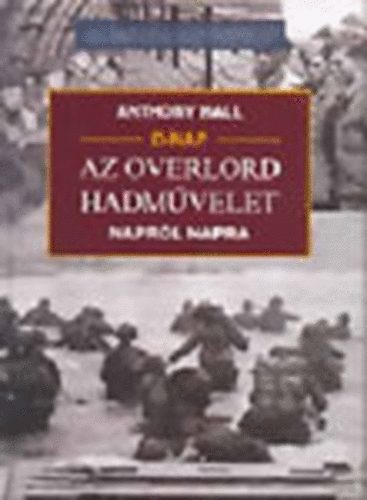 Anthony Hall - D-nap: Az Overlord hadművelet, napról napra (20. századi hadtörténet)