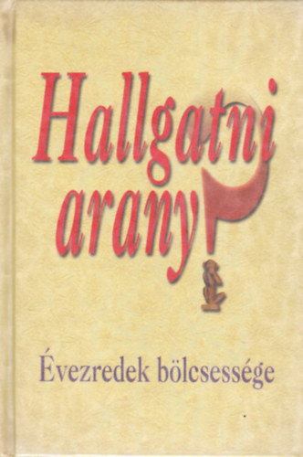 Hallgatni arany? (Évezredek bölcsessége)
