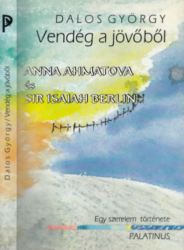 Dalos Gy�rgy - Vend�g a j�v�b�l - Anna Ahmatova �s Sir Isaiah Berlin - Egy szerelem t�rt�nete