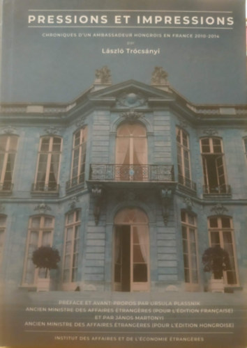 Trócsányi László - Pressions et impressions : chroniques d'un ambassadeur hongrois en France 2010-2014