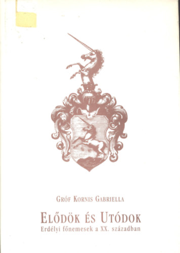 Kornis Gabriella Gróf - Elődök és utódok - Erdélyi főnemesek a XX. században