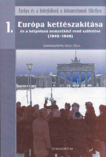 Mezei Gza (szerk.) - Eurpa kettszaktsa s a ktplus nemzetkzi rend szletse (1945-1949)