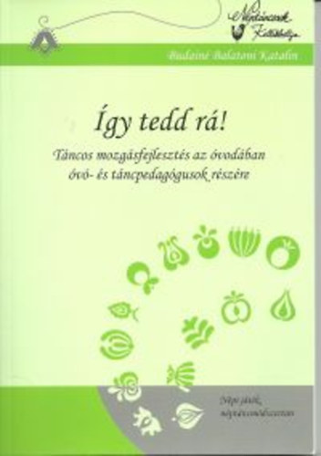 Budainé Balatoni Katalin - Így tedd rá! (Táncos mozgásfejlesztés az óvodában óvó- és táncpedagógusok részére)