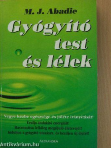 M.J. Abadie - Gygyt test s llek (Vegye kzbe egszsge s jlte irnytst! - Uralja talakt energiit! - Hasznostsa lelkileg megjul leterejt! - Induljon a gygyt utazsra, s kezdjen j letet!)